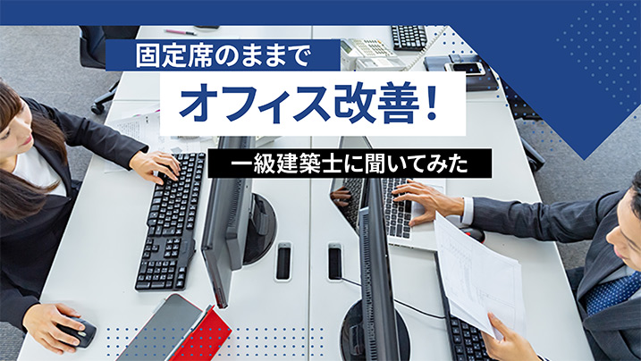 固定席のまま、オフィスが見違えるほど改善！「これからの固定席オフィス」について、一級建築士に聞いてみた