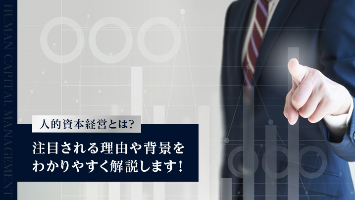 人的資本経営とは?今注目の理由や背景をわかりやすく解説します!
