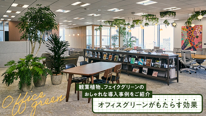 オフィスグリーンがもたらす効果！観葉植物、フェイクグリーンのおしゃれな導入事例をご紹介