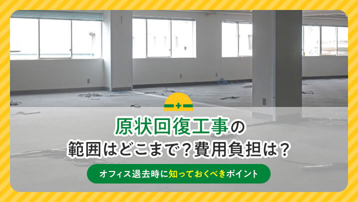 原状回復工事の範囲はどこまで？費用負担は？オフィス退去時に知っておくべきポイント