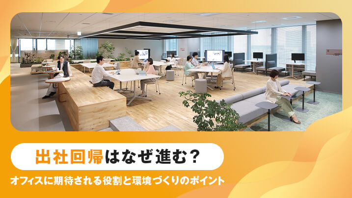 出社回帰はなぜ進む？オフィスに期待される役割と環境づくりのポイント
