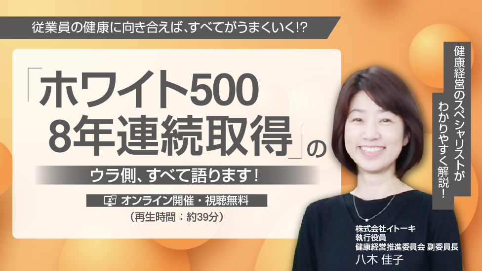 従業員の健康に向き合えば、すべてがうまくいく！？ 「ホワイト500」8年連続取得のウラ側、すべて語ります！